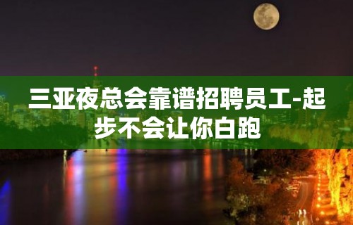 三亚夜总会靠谱招聘员工-起步不会让你白跑