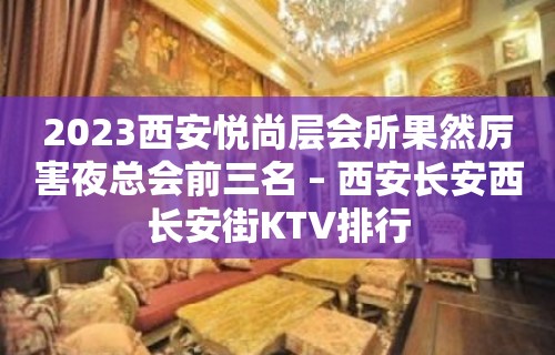 2023西安悦尚层会所果然厉害夜总会前三名 – 西安长安西长安街KTV排行