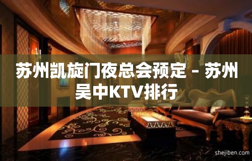 苏州凯旋门夜总会预定 – 苏州吴中KTV排行