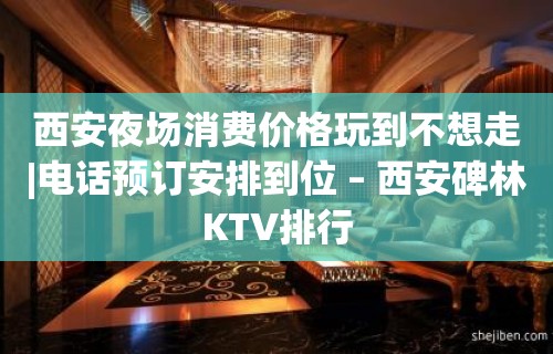 西安夜场消费价格玩到不想走|电话预订安排到位 – 西安碑林KTV排行