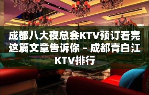 成都八大夜总会KTV预订看完这篇文章告诉你 – 成都青白江KTV排行