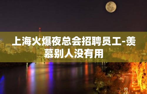 上海火爆夜总会招聘员工-羡慕别人没有用