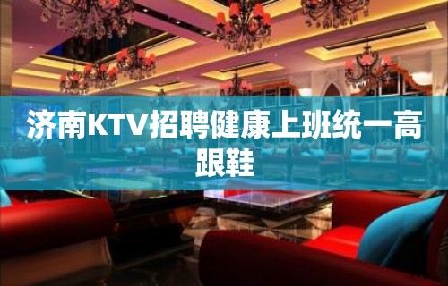 济南KTV招聘健康上班统一高跟鞋