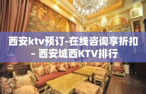 西安ktv预订-在线咨询享折扣 – 西安城西KTV排行