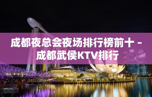 成都夜总会夜场排行榜前十 – 成都武侯KTV排行