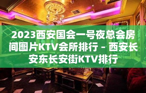 2023西安国会一号夜总会房间图片KTV会所排行 – 西安长安东长安街KTV排行