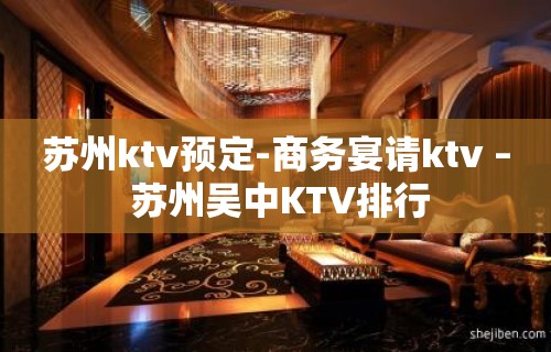 苏州ktv预定-商务宴请ktv – 苏州吴中KTV排行