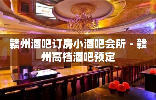 赣州酒吧订房小酒吧会所－赣州高档酒吧预定