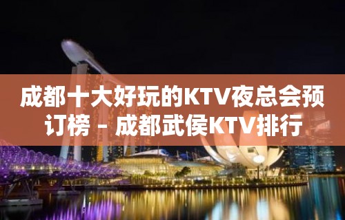 成都十大好玩的KTV夜总会预订榜 – 成都武侯KTV排行