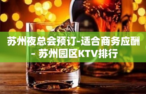 苏州夜总会预订-适合商务应酬 – 苏州园区KTV排行