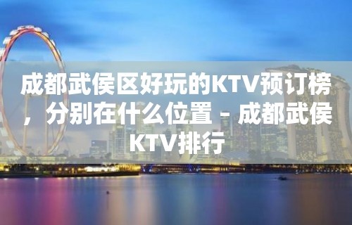 成都武侯区好玩的KTV预订榜，分别在什么位置 – 成都武侯KTV排行