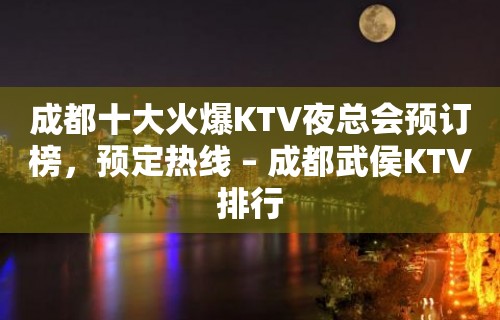 成都十大火爆KTV夜总会预订榜，预定热线 – 成都武侯KTV排行