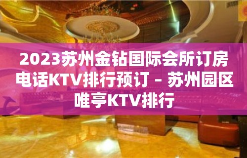 2023苏州金钻国际会所订房电话KTV排行预订 – 苏州园区唯亭KTV排行