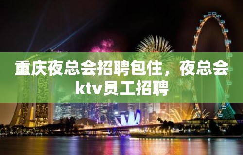 重庆夜总会招聘包住，夜总会ktv员工招聘