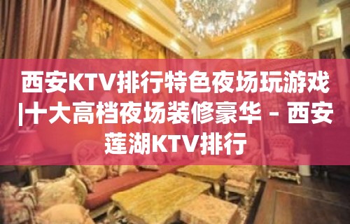 西安KTV排行特色夜场玩游戏|十大高档夜场装修豪华 – 西安莲湖KTV排行