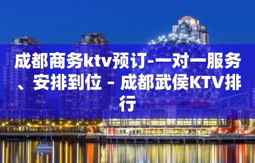 成都商务ktv预订-一对一服务、安排到位 – 成都武侯KTV排行