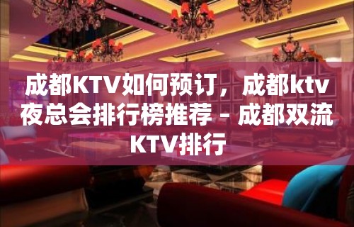 成都KTV如何预订，成都ktv夜总会排行榜推荐 – 成都双流KTV排行