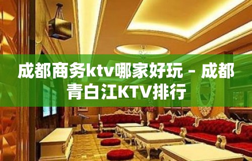 成都商务ktv哪家好玩 – 成都青白江KTV排行