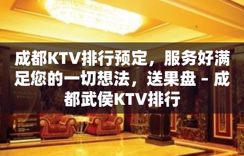 成都KTV排行预定，服务好满足您的一切想法，送果盘 – 成都武侯KTV排行