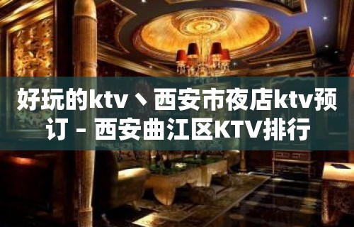 好玩的ktv丶西安市夜店ktv预订 – 西安曲江区KTV排行