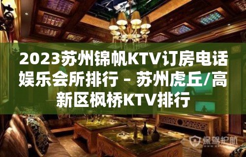 2023苏州锦帆KTV订房电话娱乐会所排行 – 苏州虎丘/高新区枫桥KTV排行