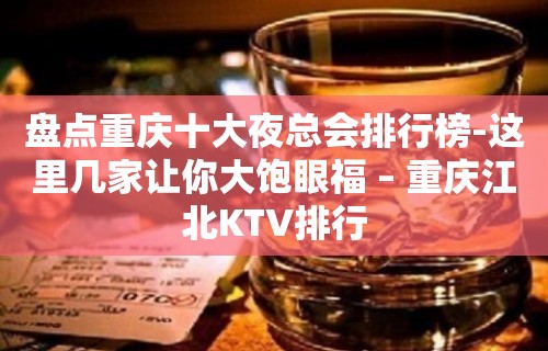 盘点重庆十大夜总会排行榜-这里几家让你大饱眼福 – 重庆江北KTV排行