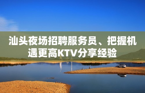 汕头夜场招聘服务员﹑把握机遇更高KTV分享经验