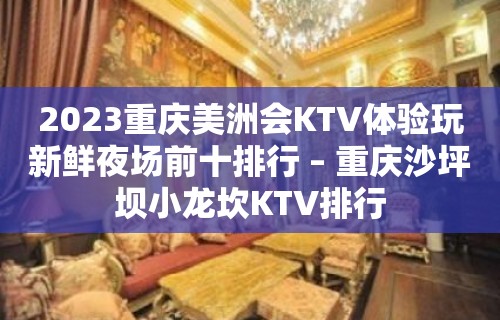 2023重庆美洲会KTV体验玩新鲜夜场前十排行 – 重庆沙坪坝小龙坎KTV排行