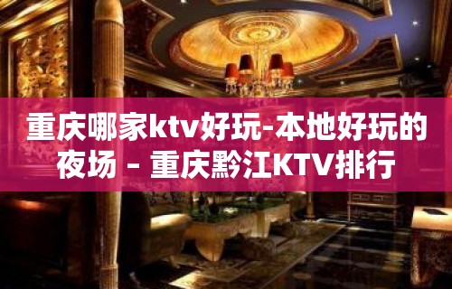 重庆哪家ktv好玩-本地好玩的夜场 – 重庆黔江KTV排行