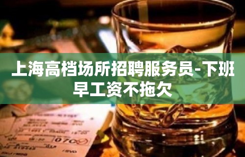 上海高档场所招聘服务员-下班早工资不拖欠