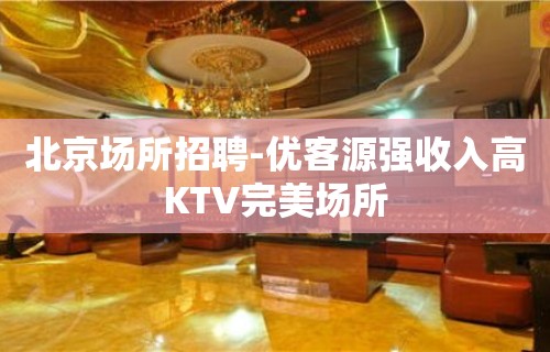 北京场所招聘-优客源强收入高KTV完美场所