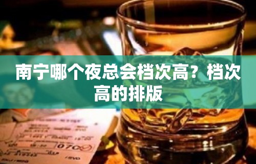 南宁哪个夜总会档次高？档次高的排版