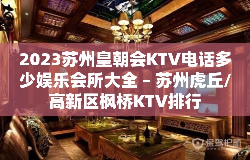 2023苏州皇朝会KTV电话多少娱乐会所大全 – 苏州虎丘/高新区枫桥KTV排行