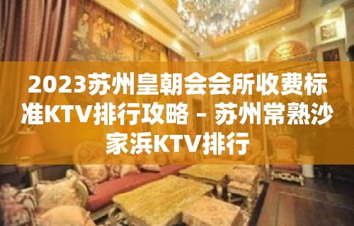 2023苏州皇朝会会所收费标准KTV排行攻略 – 苏州常熟沙家浜KTV排行