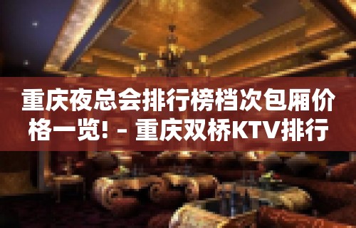 重庆夜总会排行榜档次包厢价格一览! – 重庆双桥KTV排行