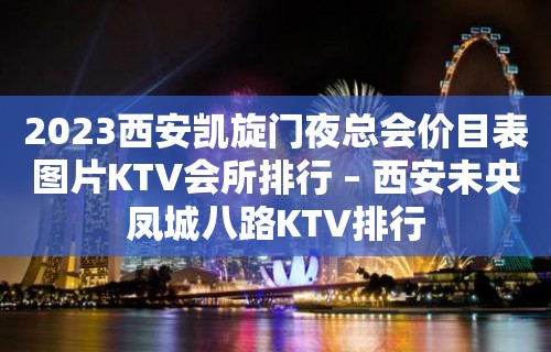 2023西安凯旋门夜总会价目表图片KTV会所排行 – 西安未央凤城八路KTV排行