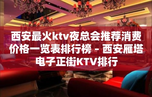 西安最火ktv夜总会推荐消费价格一览表排行榜 – 西安雁塔电子正街KTV排行