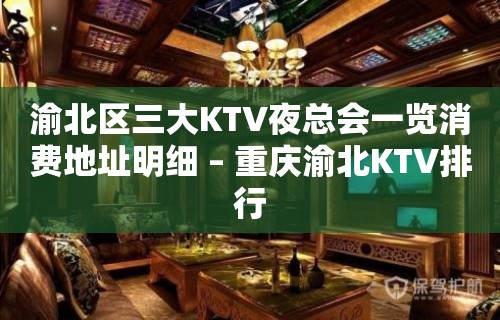 渝北区三大KTV夜总会一览消费地址明细 – 重庆渝北KTV排行