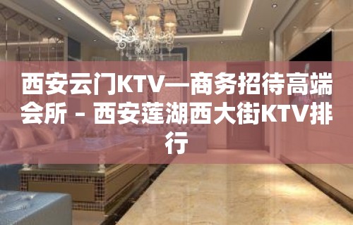 西安云门KTV—商务招待高端会所 – 西安莲湖西大街KTV排行