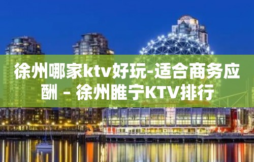 徐州哪家ktv好玩-适合商务应酬 – 徐州睢宁KTV排行