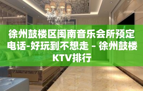 徐州鼓楼区闽南音乐会所预定电话-好玩到不想走 – 徐州鼓楼KTV排行