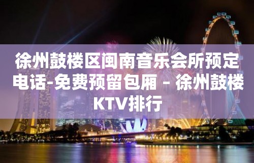 徐州鼓楼区闽南音乐会所预定电话-免费预留包厢 – 徐州鼓楼KTV排行