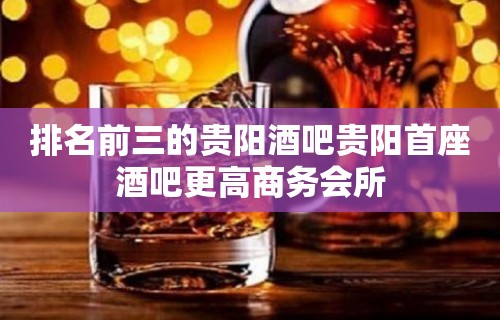 排名前三的贵阳酒吧贵阳首座酒吧更高商务会所