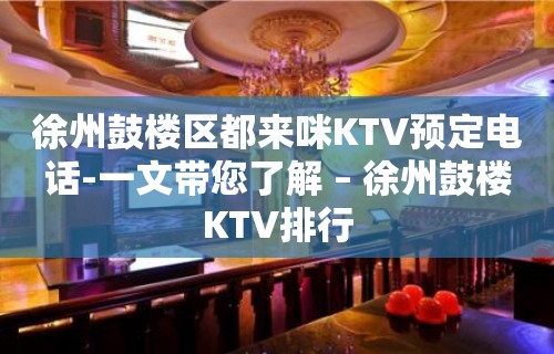 徐州鼓楼区都来咪KTV预定电话-一文带您了解 – 徐州鼓楼KTV排行