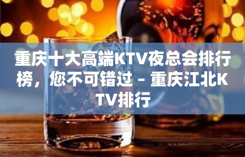 重庆十大高端KTV夜总会排行榜，您不可错过 – 重庆江北KTV排行