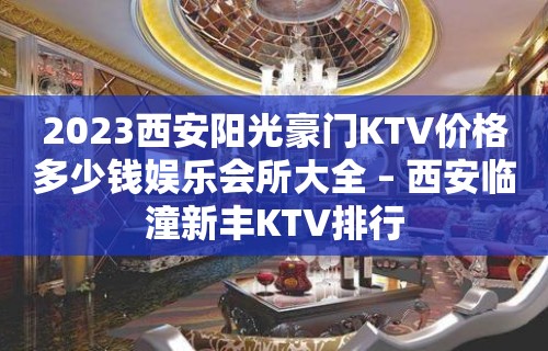 2023西安阳光豪门KTV价格多少钱娱乐会所大全 – 西安临潼新丰KTV排行