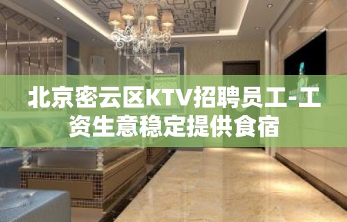 北京密云区KTV招聘员工-工资生意稳定提供食宿