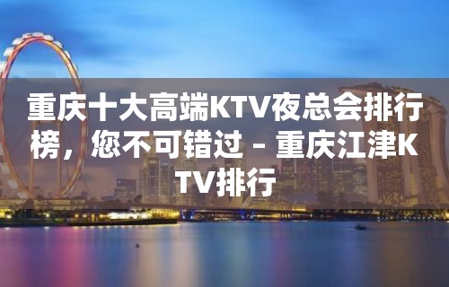 重庆十大高端KTV夜总会排行榜，您不可错过 – 重庆江津KTV排行