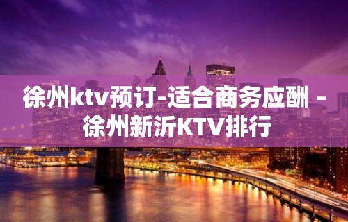 徐州ktv预订-适合商务应酬 – 徐州新沂KTV排行