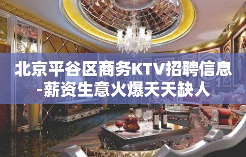 北京平谷区商务KTV招聘信息-薪资生意火爆天天缺人